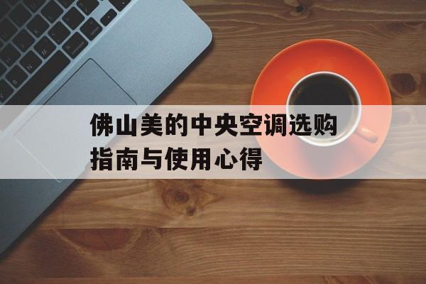佛山美的中央空调选购指南与使用心得-第1张图片-