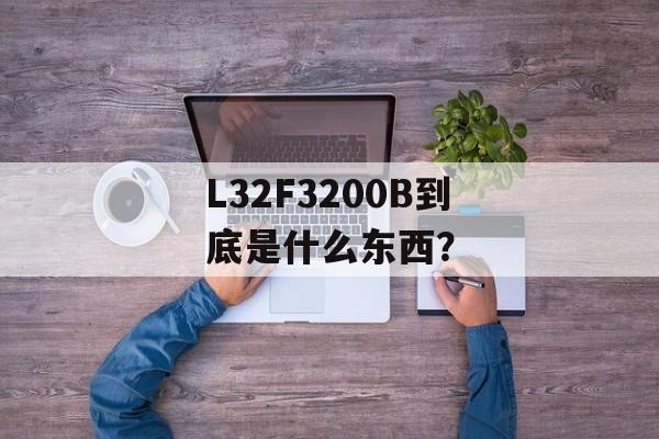 L32F3200B到底是什么东西？-第1张图片-