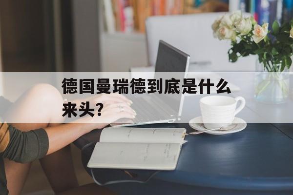 德国曼瑞德到底是什么来头？-第1张图片-