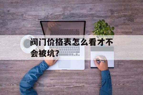 阀门价格表怎么看才不会被坑？-第1张图片-