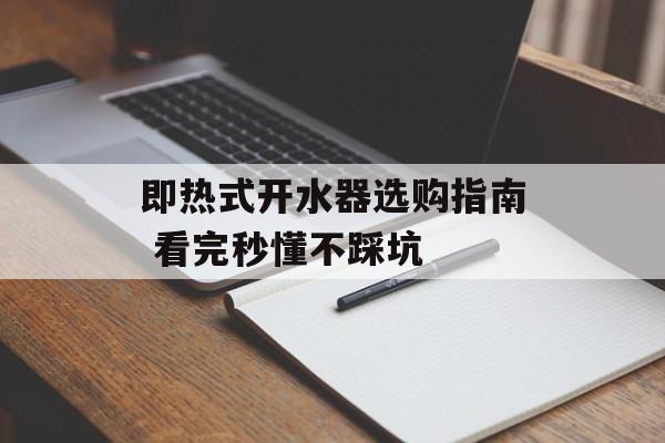 即热式开水器选购指南 看完秒懂不踩坑-第1张图片-