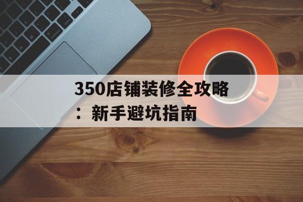 350店铺装修全攻略：新手避坑指南-第1张图片-