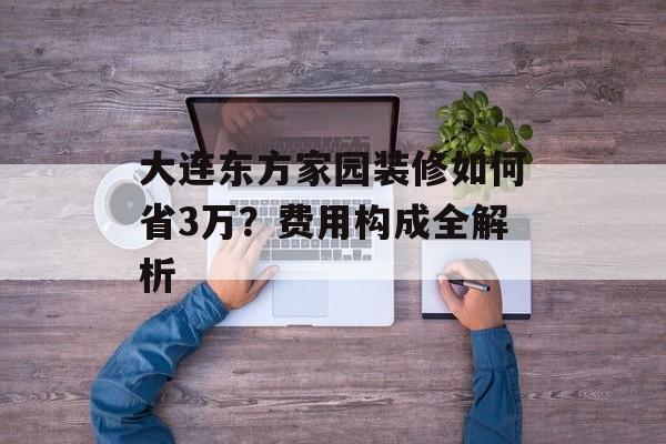 大连东方家园装修如何省3万？费用构成全解析-第1张图片-