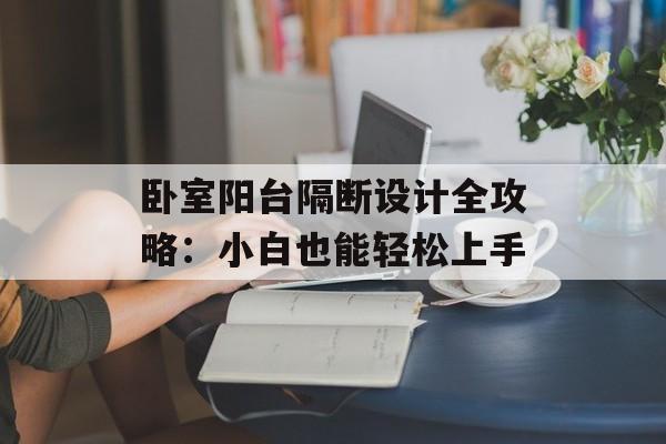 卧室阳台隔断设计全攻略：小白也能轻松上手-第1张图片-