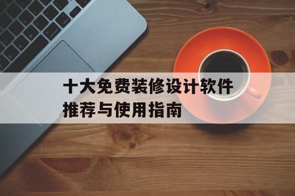 十大免费装修设计软件推荐与使用指南-第1张图片-