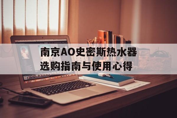 南京AO史密斯热水器选购指南与使用心得-第1张图片-