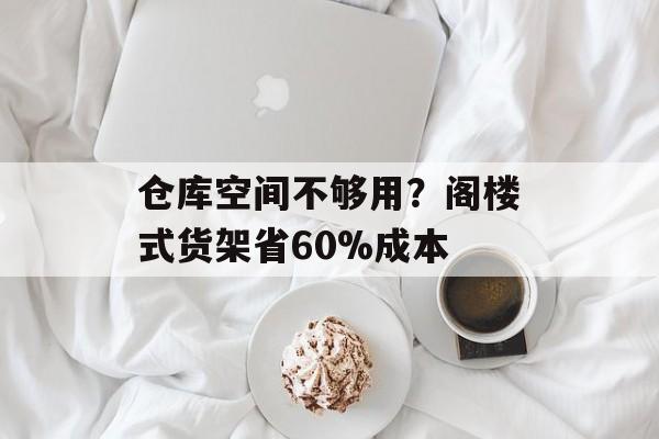 仓库空间不够用？阁楼式货架省60%成本-第1张图片-