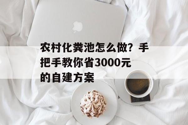农村化粪池怎么做？手把手教你省3000元的自建方案-第1张图片-