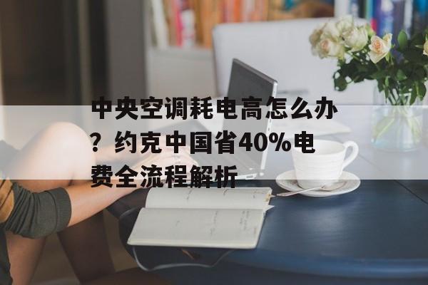 中央空调耗电高怎么办？约克中国省40%电费全流程解析-第1张图片-