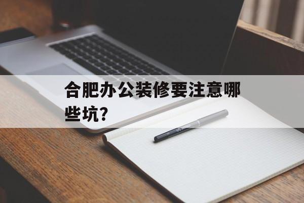 合肥办公装修要注意哪些坑？-第1张图片-