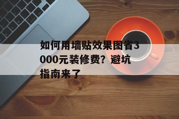 如何用墙贴效果图省3000元装修费？避坑指南来了-第1张图片-