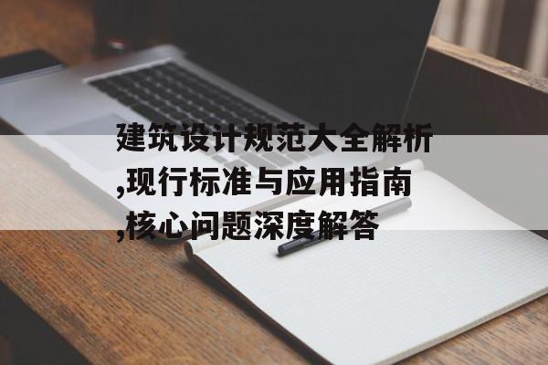 建筑设计规范大全解析,现行标准与应用指南,核心问题深度解答-第1张图片-