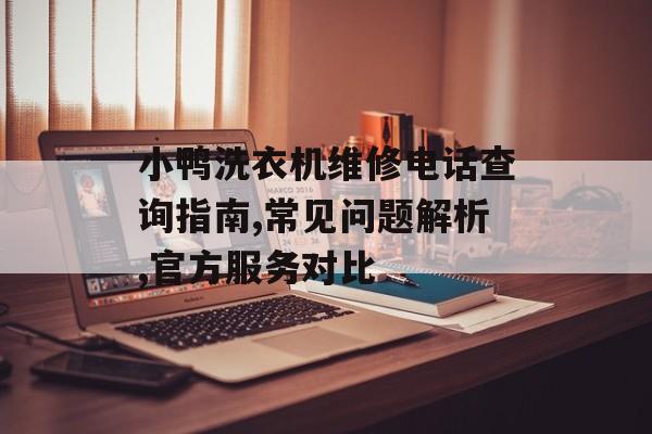 小鸭洗衣机维修电话查询指南,常见问题解析,官方服务对比-第1张图片-
