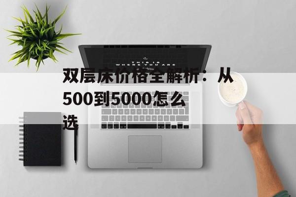 双层床价格全解析：从500到5000怎么选-第1张图片-