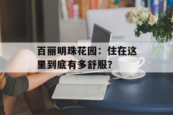 百丽明珠花园：住在这里到底有多舒服？-第1张图片-