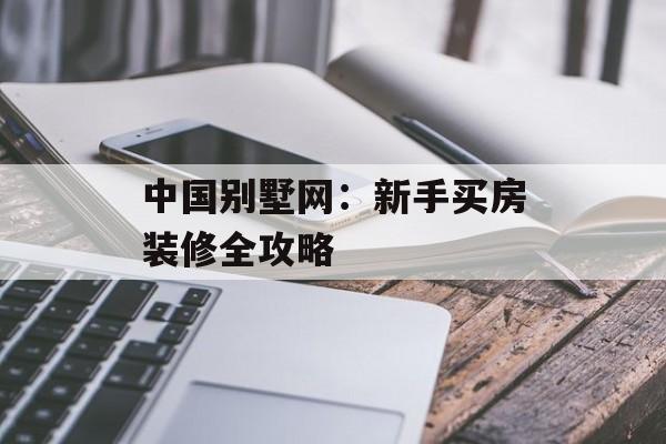 中国别墅网：新手买房装修全攻略-第1张图片-