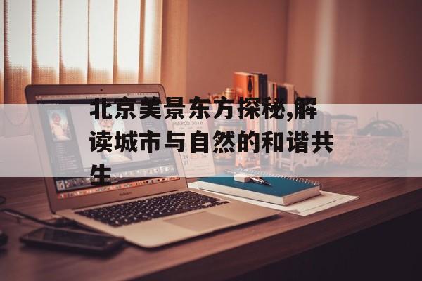北京美景东方探秘,解读城市与自然的和谐共生-第1张图片-