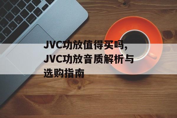 JVC功放值得买吗,JVC功放音质解析与选购指南-第1张图片-