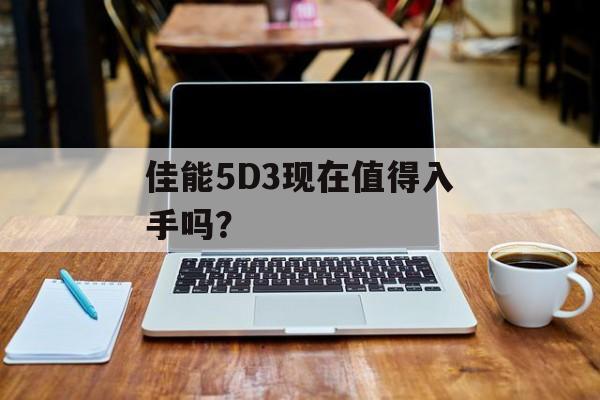 佳能5D3现在值得入手吗？-第1张图片-