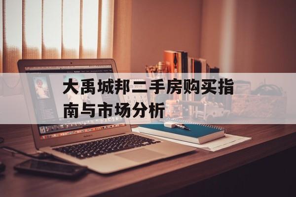 大禹城邦二手房购买指南与市场分析-第1张图片-