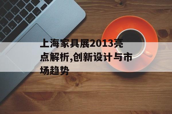 上海家具展2013亮点解析,创新设计与市场趋势-第1张图片-