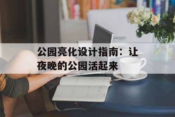 公园亮化设计指南：让夜晚的公园活起来-第1张图片-