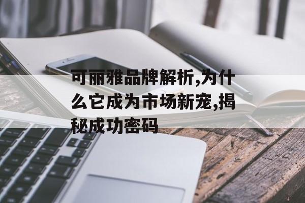 可丽雅品牌解析,为什么它成为市场新宠,揭秘成功密码-第1张图片-