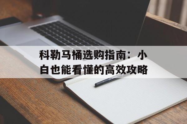 科勒马桶选购指南：小白也能看懂的高效攻略-第1张图片-