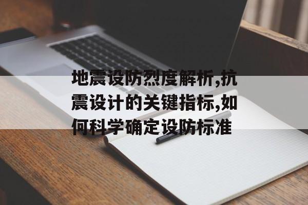 地震设防烈度解析,抗震设计的关键指标,如何科学确定设防标准-第1张图片-