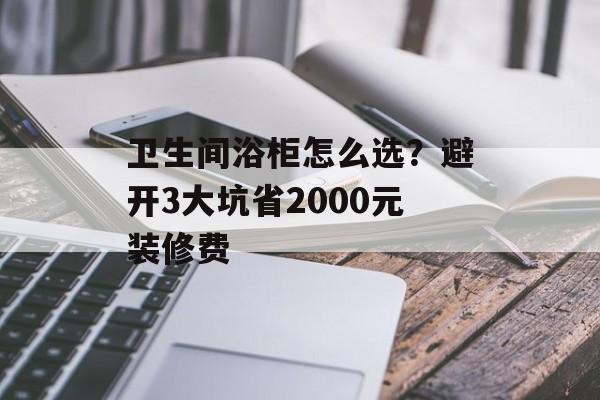 卫生间浴柜怎么选？避开3大坑省2000元装修费-第1张图片-