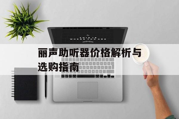 丽声助听器价格解析与选购指南-第1张图片-