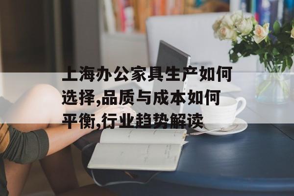 上海办公家具生产如何选择,品质与成本如何平衡,行业趋势解读-第1张图片-