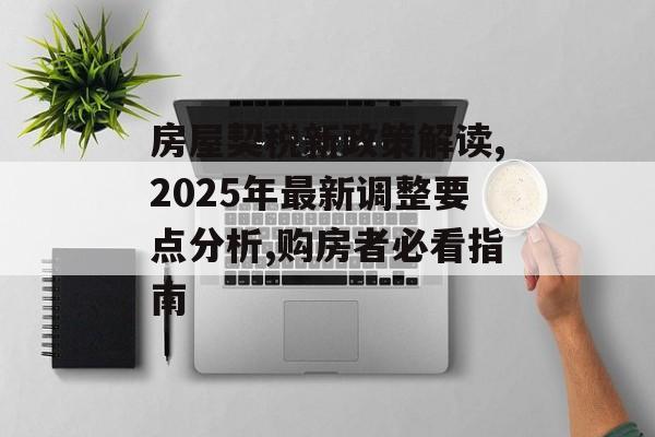 房屋契税新政策解读,2025年最新调整要点分析,购房者必看指南-第1张图片-