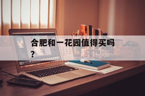 合肥和一花园值得买吗？-第1张图片-