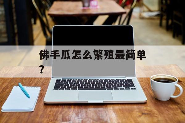 佛手瓜怎么繁殖最简单？-第1张图片-