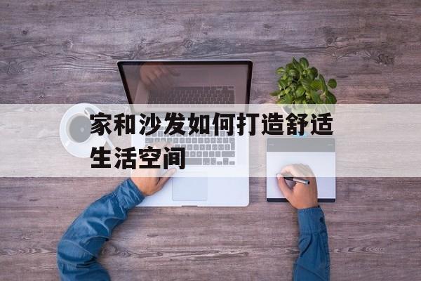 家和沙发如何打造舒适生活空间-第1张图片-