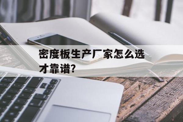 密度板生产厂家怎么选才靠谱？-第1张图片-