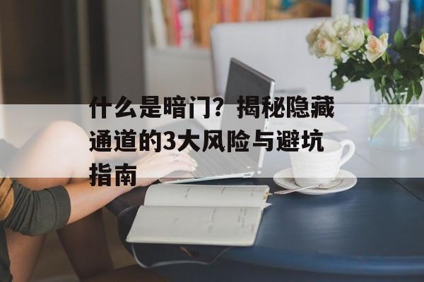 什么是暗门？揭秘隐藏通道的3大风险与避坑指南-第1张图片-