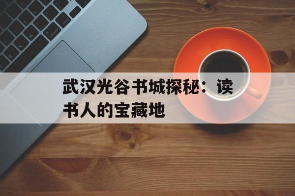 武汉光谷书城探秘：读书人的宝藏地-第1张图片-