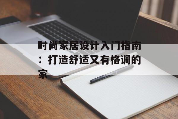 时尚家居设计入门指南：打造舒适又有格调的家-第1张图片-