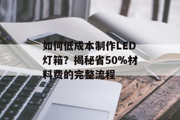 如何低成本制作LED灯箱？揭秘省50%材料费的完整流程-第1张图片-