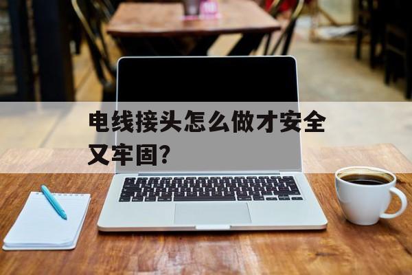 电线接头怎么做才安全又牢固？-第1张图片-