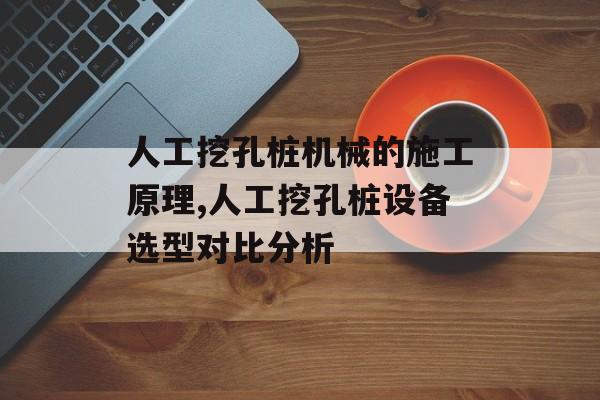 人工挖孔桩机械的施工原理,人工挖孔桩设备选型对比分析-第1张图片-
