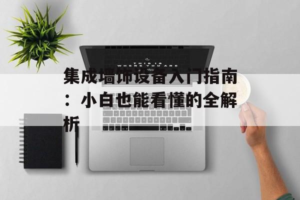 集成墙饰设备入门指南：小白也能看懂的全解析-第1张图片-