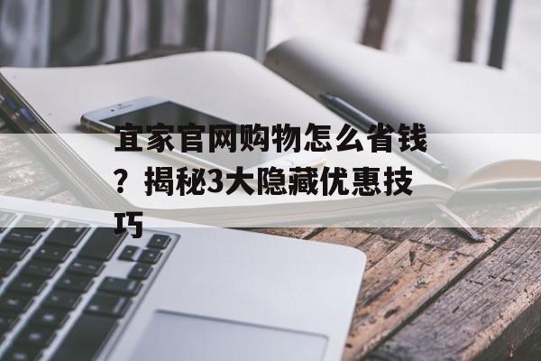 宜家官网购物怎么省钱？揭秘3大隐藏优惠技巧-第1张图片-