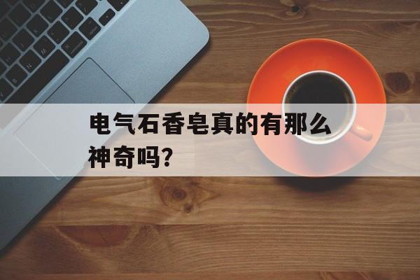 电气石香皂真的有那么神奇吗？-第1张图片-