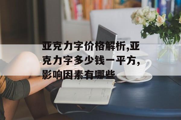 亚克力字价格解析,亚克力字多少钱一平方,影响因素有哪些-第1张图片-
