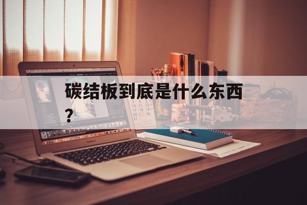 碳结板到底是什么东西？-第1张图片-