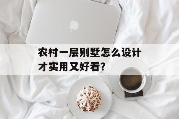 农村一层别墅怎么设计才实用又好看？-第1张图片-