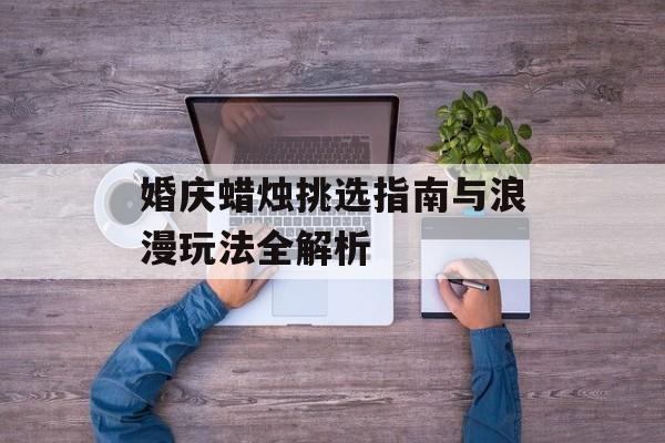 婚庆蜡烛挑选指南与浪漫玩法全解析-第1张图片-